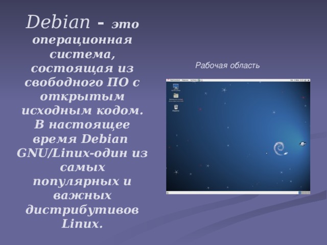 Debian - это операционная система, состоящая из свободного ПО с открытым исходным кодом. В настоящее время Debian GNU/Linux-один из самых популярных и важных дистрибутивов Linux.   Рабочая область 