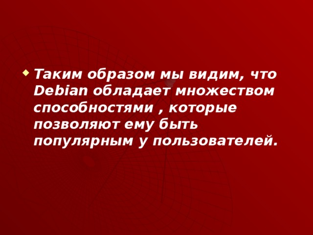 Таким образом мы видим, что Debian обладает множеством способностями , которые позволяют ему быть популярным у пользователей. 