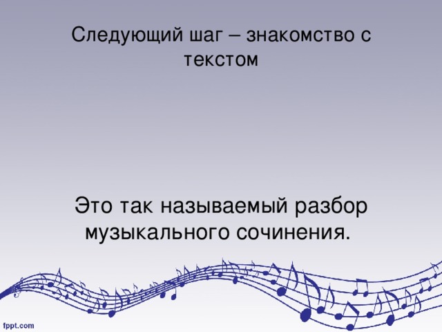 Следующий шаг – знакомство с текстом    Это так называемый разбор музыкального сочинения.    