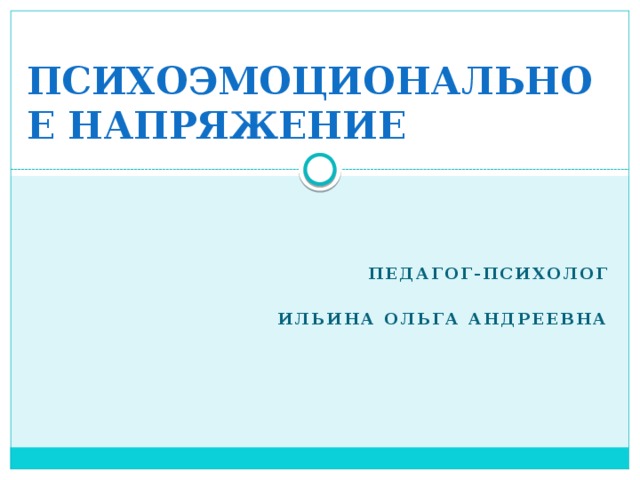 ПСИХОЭМОЦИОНАЛЬНОЕ НАПРЯЖЕНИЕ Педагог-психолог  Ильина Ольга Андреевна