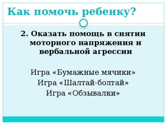 Как помочь ребенку? 2. Оказать помощь в снятии моторного напряжения и вербальной агрессии Игра «Бумажные мячики» Игра «Шалтай-болтай» Игра «Обзывалки»