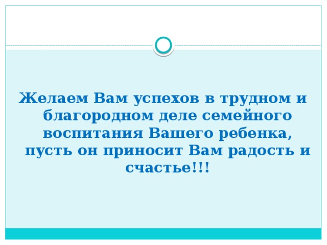 Желаем Вам успехов в трудном и благородном деле семейного воспитания Вашего ребенка, пусть он приносит Вам радость и счастье!!!