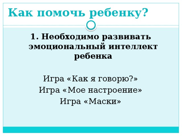 Как помочь ребенку? 1. Необходимо развивать эмоциональный интеллект ребенка Игра «Как я говорю?» Игра «Мое настроение» Игра «Маски»