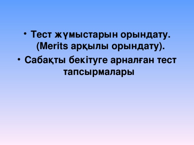 Тест жүмыстарын орындату. ( Merits арқылы орындату). Сабақты бекітуге арналған тест тапсырмалары  
