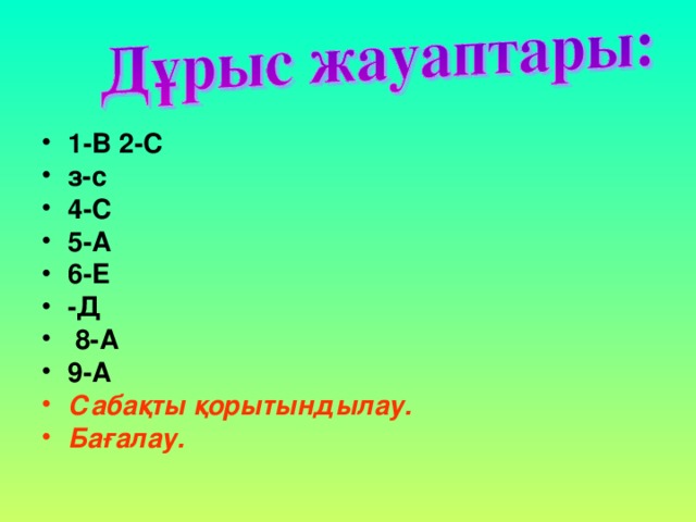 1-В 2-С з-с 4-С 5-А 6-Е -Д  8-А 9-А Сабақты қорытындылау. Бағалау. 