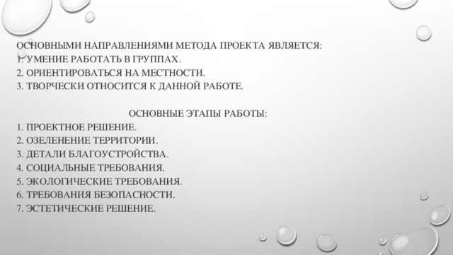      основными направлениями метода проекта является:      1. Умение работать в группах.    2. Ориентироваться на местности.    3. Творчески относится к данной работе.    Основные этапы работы:    1. Проектное решение.    2. Озеленение территории.    3. Детали благоустройства.    4. Социальные требования.    5. Экологические требования.    6. Требования безопасности.    7. Эстетические решение.   