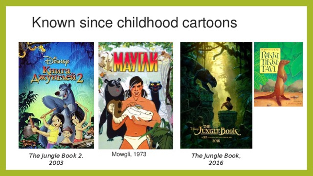 Known since childhood cartoons  Mowgli, 1973 The Jungle Book 2. 2003 The Jungle Book, 2016  