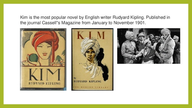 Kim is the most popular novel by English writer Rudyard Kipling. Published in the journal Cassell''s Magazine from January to November 1901.  
