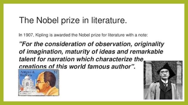 The Nobel prize in literature. In  1907, Kipling is awarded the Nobel prize for literature with a note:  