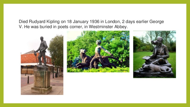 Died Rudyard Kipling on 18 January 1936 in London, 2 days earlier George V. He was buried in poets corner, in Westminster Abbey.  