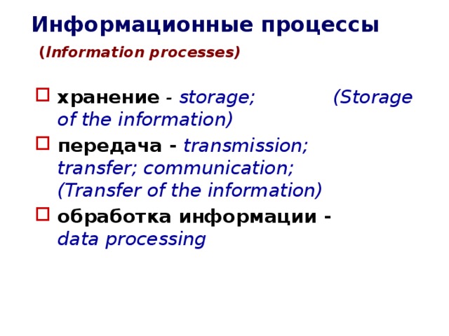 Информационные процессы   ( Information processes) хранение - storage; (Storage of the information) передача - transmission; transfer; communication; (Transfer of the information) обработка информации -  data processing 