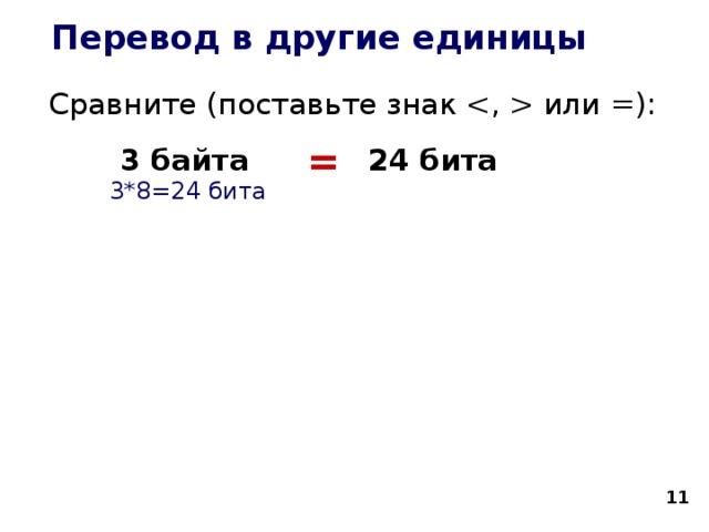 Перевод в другие единицы Сравните (поставьте знак  или =):   3 байта   24 бита   = 3*8=24 бита  