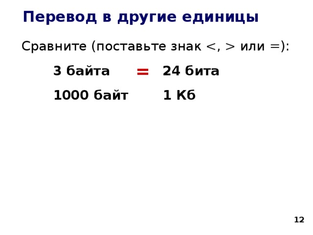 Перевод в другие единицы Сравните (поставьте знак  или =):   3 байта   24 бита   1000 байт   1 Кб   =  