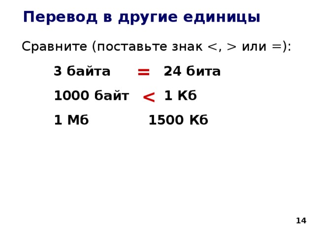 Перевод в другие единицы Сравните (поставьте знак  или =):   3 байта   24 бита   1000 байт   1 Кб   1 Мб     1500 Кб   =   