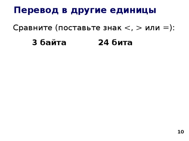 Перевод в другие единицы Сравните (поставьте знак  или =):   3 байта   24 бита    