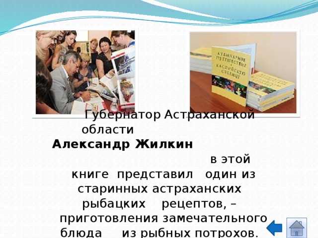  Губернатор Астраханской области Александр Жилкин в этой книге представил один из старинных астраханских рыбацких рецептов, – приготовления замечательного блюда из рыбных потрохов. 