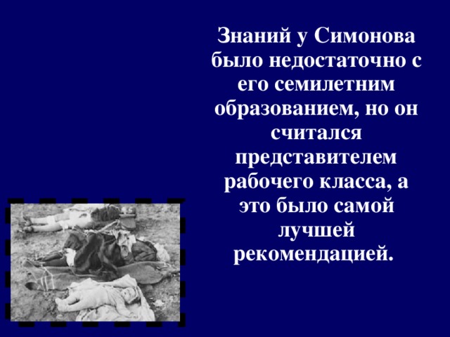 Знаний у Симонова было недостаточно с его семилетним образованием, но он считался представителем рабочего класса, а это было самой лучшей рекомендацией.  