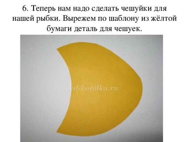6. Теперь нам надо сделать чешуйки для нашей рыбки. Вырежем по шаблону из жёлтой бумаги деталь для чешуек. 
