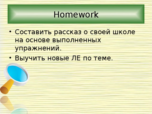Homework Составить рассказ о своей школе на основе выполненных упражнений. Выучить новые ЛЕ по теме. 
