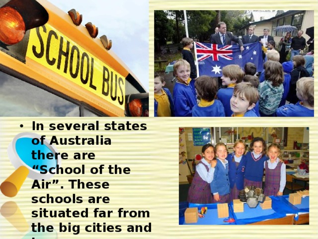In several states of Australia there are “School of the Air”. These schools are situated far from the big cities and towns. 