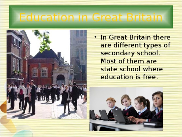 Education in Great Britain In Great Britain there are different types of secondary school. Most of them are state school where education is free. 