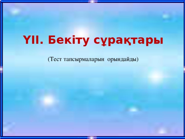 ҮІІ. Бекіту сұрақтары  (Тест тапсырмаларын орындайды) 