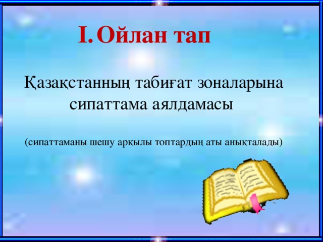 Ойлан тап Қазақстанның табиғат зоналарына сипаттама аялдамасы (сипаттаманы шешу арқылы топтардың аты анықталады) 