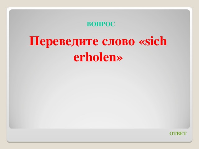 ВОПРОС Переведите слово « sich erholen » ОТВЕТ 