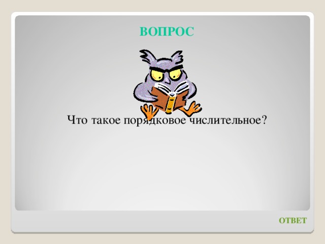 ВОПРОС    Что такое порядковое числительное? ОТВЕТ 