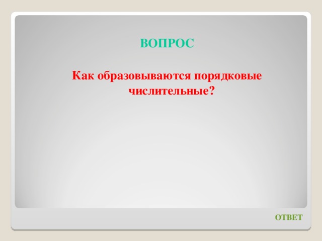 ВОПРОС  Как образовываются порядковые числительные? ОТВЕТ 