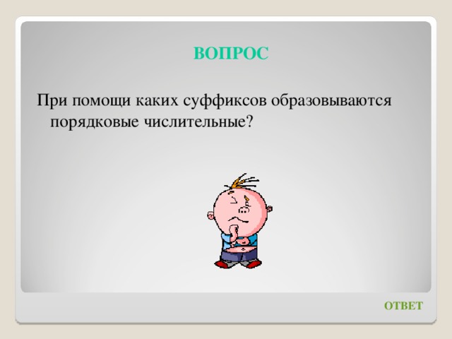  ВОПРОС При помощи каких суффиксов образовываются порядковые числительные? ОТВЕТ 