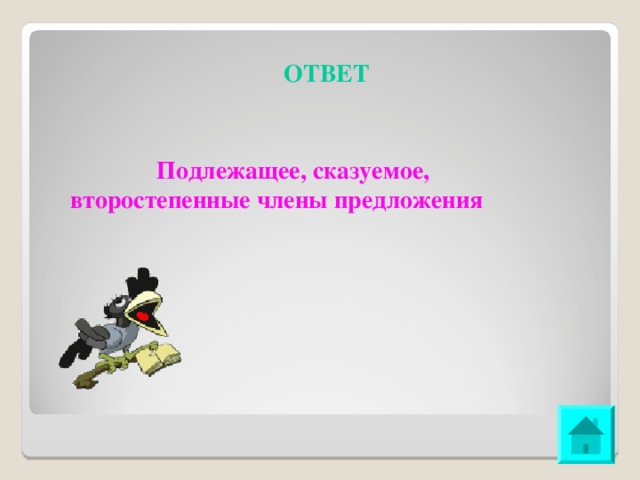 ОТВЕТ   Подлежащее, сказуемое, второстепенные члены предложения 