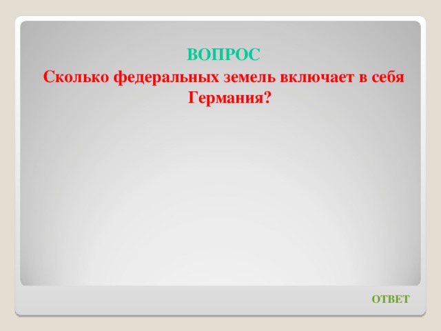 ВОПРОС Сколько федеральных земель включает в себя Германия?   ОТВЕТ 