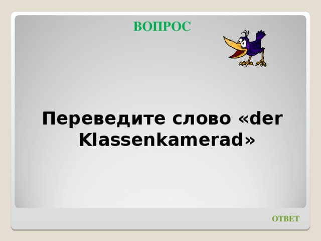 ВОПРОС   Переведите слово « der Klassenkamerad » ОТВЕТ 