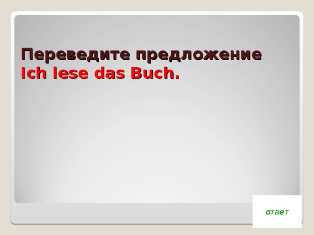 Переведите предложение  Ich lese das Buch. ответ 