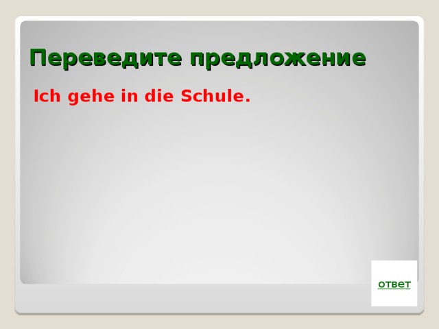 Переведите предложение Ich gehe in die Schule. ответ 