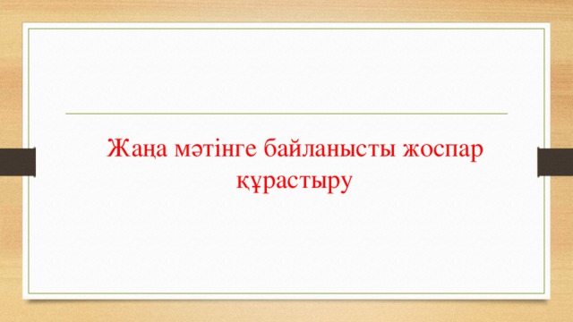 Жаңа мәтінге байланысты жоспар құрастыру 