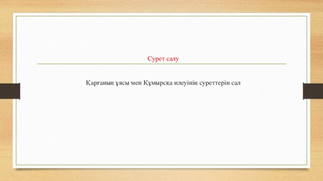 Сурет салу    Қарғаның ұясы мен Құмырсқа илеуінің суреттерін сал 