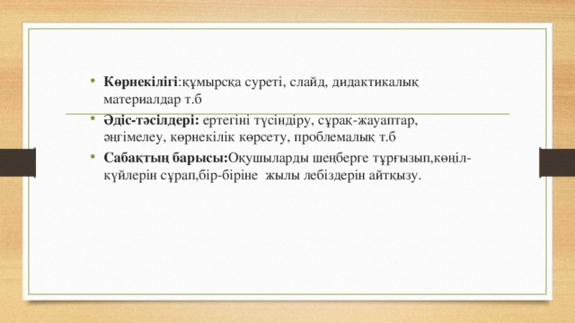 Көрнекілігі :құмырсқа суреті, слайд, дидактикалық материалдар т.б Әдіс-тәсілдері: ертегіні түсіндіру, сұрақ-жауаптар, әңгімелеу, көрнекілік көрсету, проблемалық т.б Сабақтың барысы: Оқушыларды шеңберге тұрғызып,көңіл-күйлерін сұрап,бір-біріне  жылы лебіздерін айтқызу. 