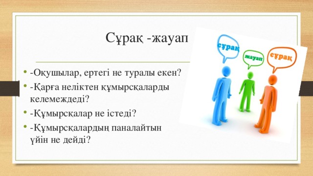 Сұрақ -жауап -Оқушылар, ертегі не туралы екен? -Қарға неліктен құмырсқаларды келемеждеді? -Құмырсқалар не істеді? -Құмырсқалардың паналайтын үйін не дейді? 