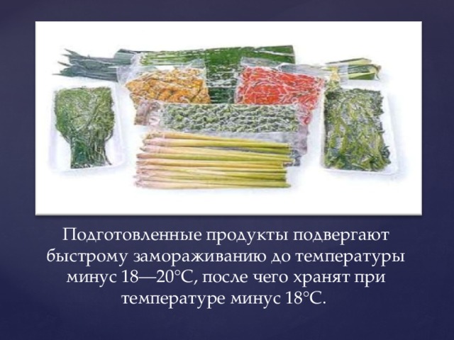 Подготовленные продукты подвергают быстрому замораживанию до температуры минус 18—20°С, после чего хранят при температуре минус 18°С. 