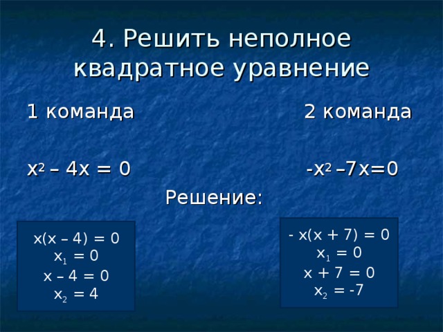 4. Решить неполное квадратное уравнение 1 команда 2 команда x 2 – 4 x = 0   -x 2 –7х=0  Решение: - х(х + 7) = 0 х 1 = 0 х + 7 = 0 х 2 = -7 ? х(х – 4) = 0 х 1 = 0 х – 4 = 0 х 2 = 4 ? 