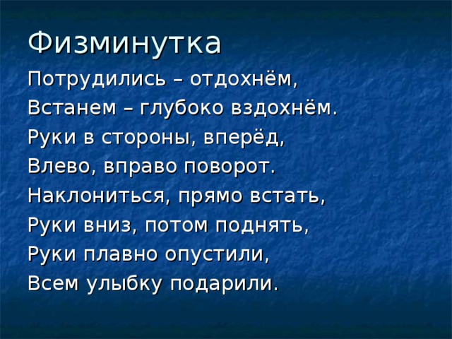 Физминутка Потрудились – отдохнём, Встанем – глубоко вздохнём. Руки в стороны, вперёд, Влево, вправо поворот. Наклониться, прямо встать, Руки вниз, потом поднять, Руки плавно опустили, Всем улыбку подарили. 
