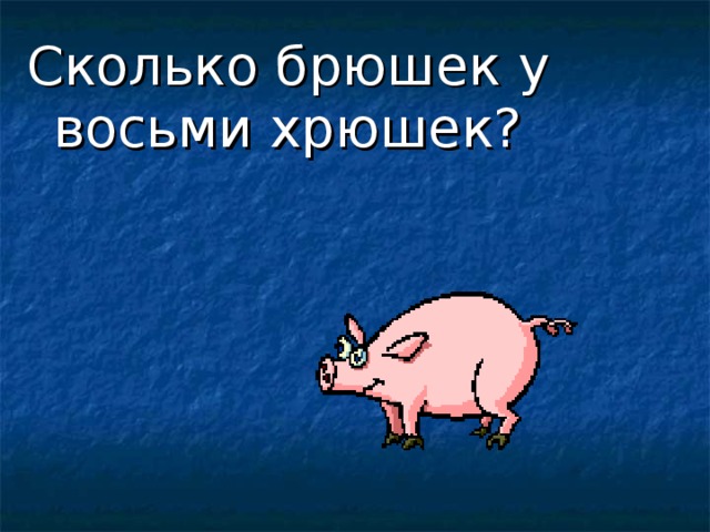 Сколько брюшек у восьми хрюшек? 