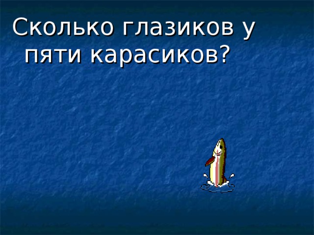 Сколько глазиков у пяти карасиков? 