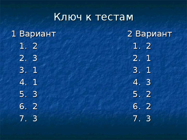 Ключ к тестам 1 Вариант 2 Вариант  1. 2 1. 2  2. 3 2. 1  3. 1 3. 1  4. 1 4. 3  5. 3 5. 2  6. 2 6. 2  7. 3 7. 3 