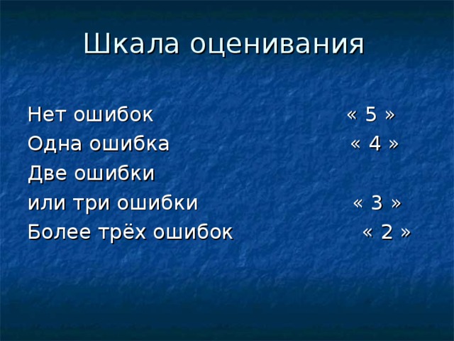 Шкала оценивания Нет ошибок « 5 » Одна ошибка « 4 » Две ошибки или три ошибки « 3 » Более трёх ошибок « 2 » 