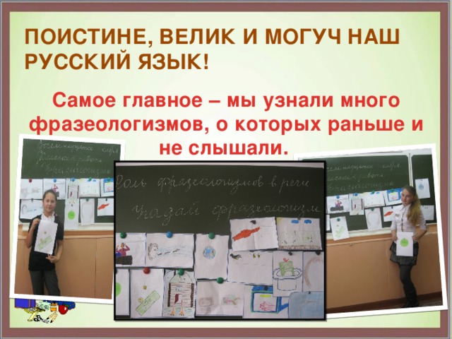 Поистине, велик и могуч наш русский язык!   Самое главное – мы узнали много фразеологизмов, о которых раньше и не слышали.  