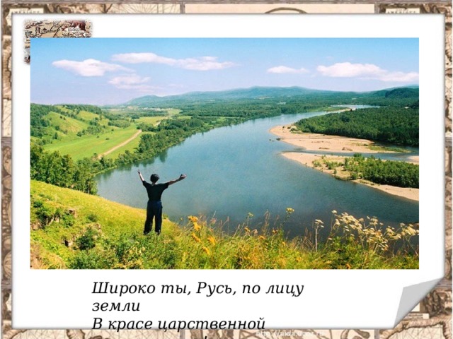 Широко ты, Русь, по лицу земли  В красе царственной развернулася!