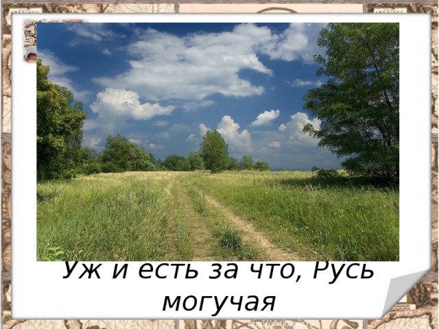 Уж и есть за что, Русь могучая